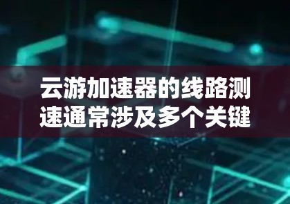 云游加速器的线路测速通常涉及多个关键环节，包括网络性能、带宽、延迟、吞吐量等。以下是一些常见的测速方法和步骤