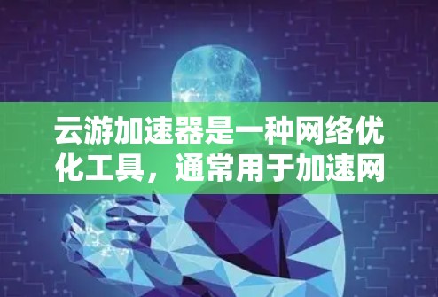 云游加速器是一种网络优化工具，通常用于加速网络游戏的运行速度，减少延迟和提高帧率。如果你想使用云游加速器，以下是一个基本的使用教程