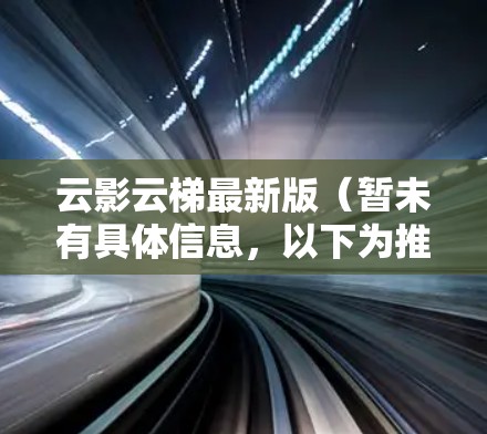 云影云梯最新版(暂未有具体信息,以下为推测)可能在以下方面进行了更新和改进 云影云梯最新版(暂未有具体信息,以下为推测)可能在以下方面进行了更新和改进