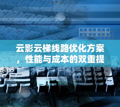 云影云梯线路优化方案，性能与成本的双重提升
