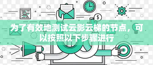 为了有效地测试云影云梯的节点,可以按照以下步骤进行 为了有效地测试云影云梯的节点,可以按照以下步骤进行