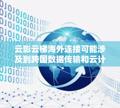 云影云梯海外连接可能涉及到跨国数据传输和云计算服务的连接问题。以下是一些可能的解决方案和建议 云影云梯海外连接可能涉及到跨国数据传输和云计算服务的连接问题。以下是一些可能的解决方案和建议