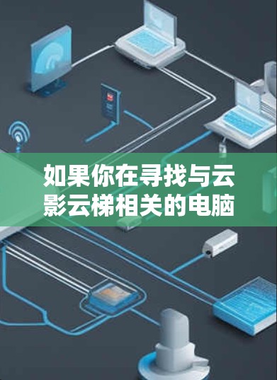 如果你在寻找与云影云梯相关的电脑版软件的信息或使用方法,以下是一些可能的步骤和建议 如果你在寻找与云影云梯相关的电脑版软件的信息或使用方法,以下是一些可能的步骤和建议