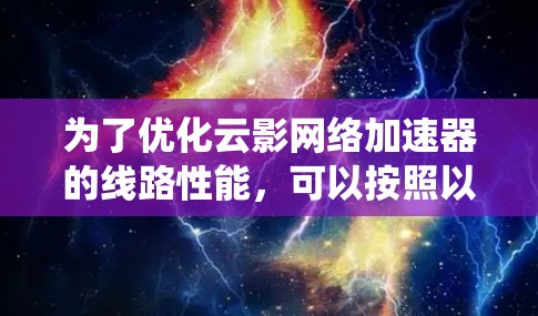 为了优化云影网络加速器的线路性能,可以按照以下步骤进行系统化的优化 为了优化云影网络加速器的线路性能,可以按照以下步骤进行系统化的优化