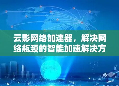云影网络加速器,解决网络瓶颈的智能加速解决方案 云影网络加速器,解决网络瓶颈的智能加速解决方案