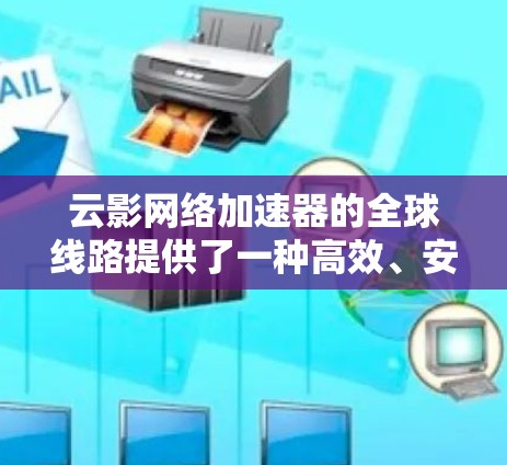 云影网络加速器的全球线路提供了一种高效、安全且灵活的网络解决方案,特别适用于需要全球数据传输和内容分发的企业。以下是对其全球线路的详细分析 云影网络加速器的全球线路提供了一种高效、安全且灵活的网络解决方案,特别适用于需要全球数据传输和内容分发的企业。以下是对其全球线路的详细分析
