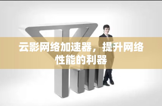 云影网络加速器,提升网络性能的利器 云影网络加速器,提升网络性能的利器