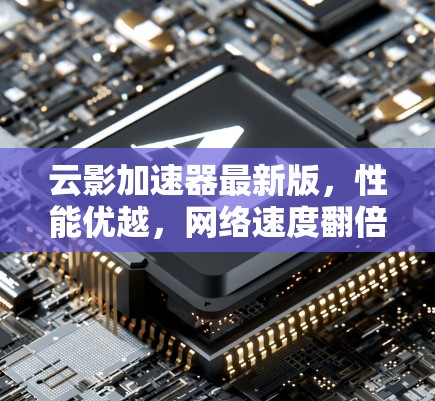 云影加速器最新版，性能优越，网络速度翻倍