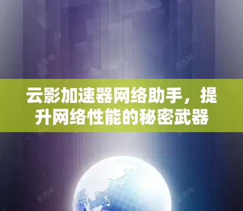 云影加速器网络助手,提升网络性能的秘密武器 云影加速器网络助手,提升网络性能的秘密武器