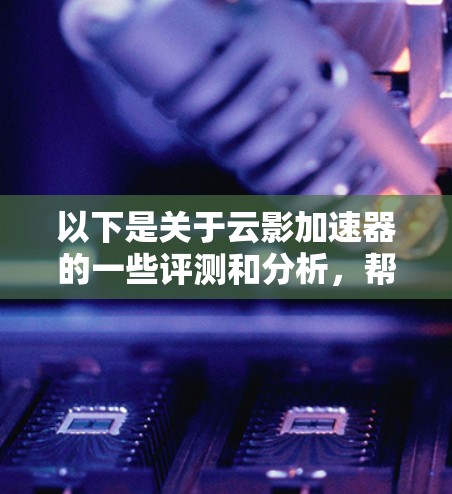 以下是关于云影加速器的一些评测和分析,帮助您更好地理解其性能和适用性 以下是关于云影加速器的一些评测和分析,帮助您更好地理解其性能和适用性