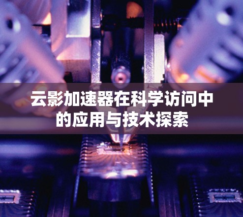 云影加速器在科学访问中的应用与技术探索 云影加速器在科学访问中的应用与技术探索
