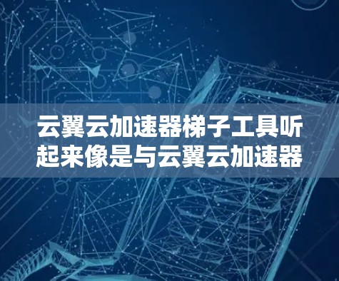 云翼云加速器梯子工具听起来像是与云翼云加速器相关的一款工具或解决方案。然而,关于梯子工具(可能是指某种特定工具或功能)的具体信息可能不够明确。以下是一些可能相关的信息和解释 云翼云加速器梯子工具听起来像是与云翼云加速器相关的一款工具或解决方案。然而,关于梯子工具(可能是指某种特定工具或功能)的具体信息可能不够明确。以下是一些可能相关的信息和解释