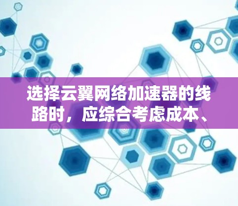 选择云翼网络加速器的线路时,应综合考虑成本、延迟、带宽、可靠性、安全性、兼容性和扩展性等因素。以下是针对不同场景的推荐线路选择 选择云翼网络加速器的线路时,应综合考虑成本、延迟、带宽、可靠性、安全性、兼容性和扩展性等因素。以下是针对不同场景的推荐线路选择