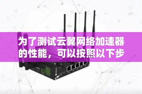 为了测试云翼网络加速器的性能,可以按照以下步骤使用测速工具进行评估 为了测试云翼网络加速器的性能,可以按照以下步骤使用测速工具进行评估