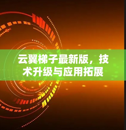 云翼梯子最新版,技术升级与应用拓展 云翼梯子最新版,技术升级与应用拓展
