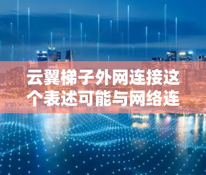 云翼梯子外网连接这个表述可能与网络连接或云服务相关,但具体含义可能因上下文而异。如果你指的是某个特定的云服务或网络设备,请提供更多信息,以便更好地解答 云翼梯子外网连接这个表述可能与网络连接或云服务相关,但具体含义可能因上下文而异。如果你指的是某个特定的云服务或网络设备,请提供更多信息,以便更好地解答