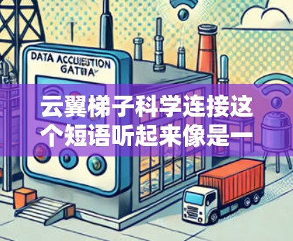 云翼梯子科学连接这个短语听起来像是一个科技相关的项目、产品或者概念,结合了云翼和梯子的意象,可能与云计算、数据连接、科学研究等领域相关。以下是一些可能的解释和探索方向 云翼梯子科学连接这个短语听起来像是一个科技相关的项目、产品或者概念,结合了云翼和梯子的意象,可能与云计算、数据连接、科学研究等领域相关。以下是一些可能的解释和探索方向