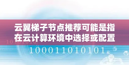 云翼梯子节点推荐可能是指在云计算环境中选择或配置梯子节点的建议。以下是一些关于云翼梯子节点的推荐思路和考虑因素