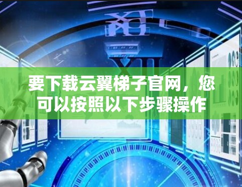 要下载云翼梯子官网,您可以按照以下步骤操作 要下载云翼梯子官网,您可以按照以下步骤操作