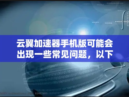 云翼加速器手机版可能会出现一些常见问题,以下是解决问题的分步指南 云翼加速器手机版可能会出现一些常见问题,以下是解决问题的分步指南