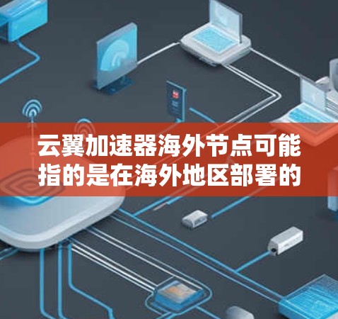 云翼加速器海外节点可能指的是在海外地区部署的云翼加速器节点。云翼加速器是一种网络优化工具,通常用于加速数据传输或网站访问,尤其是在国内外之间的数据交换中 云翼加速器海外节点可能指的是在海外地区部署的云翼加速器节点。云翼加速器是一种网络优化工具,通常用于加速数据传输或网站访问,尤其是在国内外之间的数据交换中