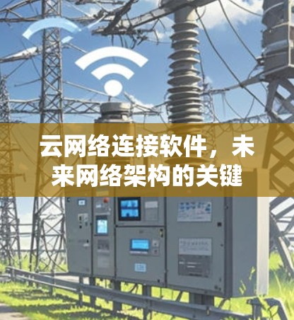 云网络连接软件,未来网络架构的关键 云网络连接软件,未来网络架构的关键