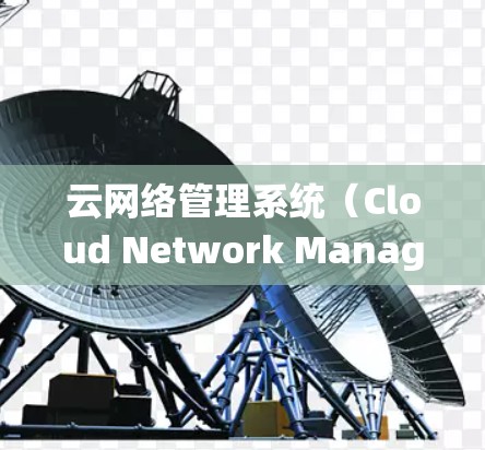 云网络管理系统(Cloud Network Management System,CNMS)是一个综合性的工具,旨在帮助企业高效地管理和优化其云网络环境。以下是对云网络管理系统的详细分析和总结 云网络管理系统(Cloud Network Management System,CNMS)是一个综合性的工具,旨在帮助企业高效地管理和优化其云网络环境。以下是对云网络管理系统的详细分析和总结