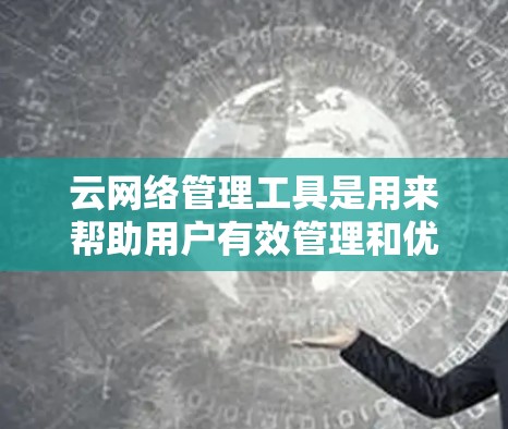 云网络管理工具是用来帮助用户有效管理和优化云网络环境的软件或平台。这些工具可以帮助用户监控网络性能、配置网络规则、自动化网络管理等。以下是一些常用的云网络管理工具 云网络管理工具是用来帮助用户有效管理和优化云网络环境的软件或平台。这些工具可以帮助用户监控网络性能、配置网络规则、自动化网络管理等。以下是一些常用的云网络管理工具