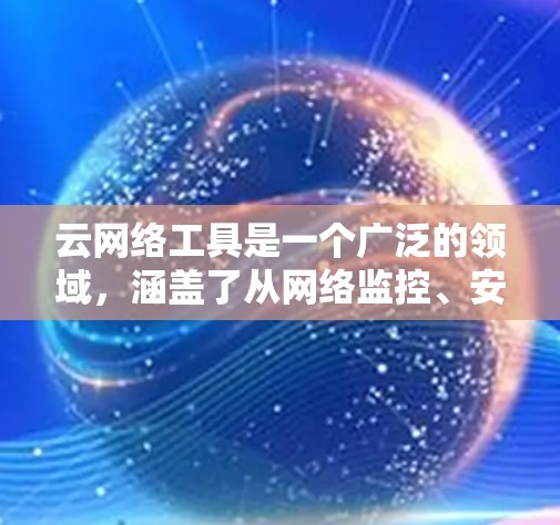 云网络工具是一个广泛的领域,涵盖了从网络监控、安全、负载均衡到网络流量管理等多个方面。以下是一些常用的云网络工具合集,适用于不同的场景和需求 云网络工具是一个广泛的领域,涵盖了从网络监控、安全、负载均衡到网络流量管理等多个方面。以下是一些常用的云网络工具合集,适用于不同的场景和需求