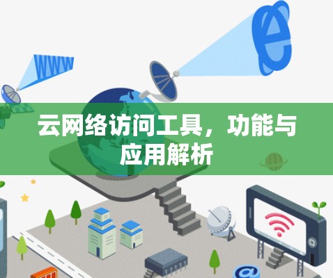 云网络访问工具,功能与应用解析 云网络访问工具,功能与应用解析
