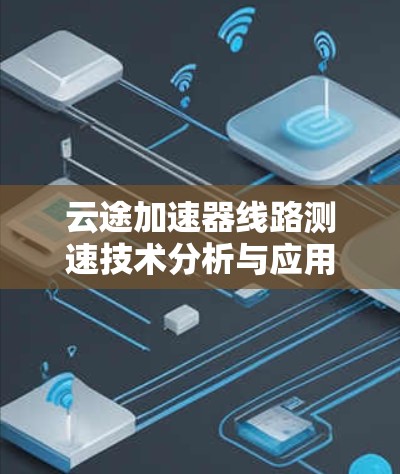 云途加速器线路测速技术分析与应用探讨