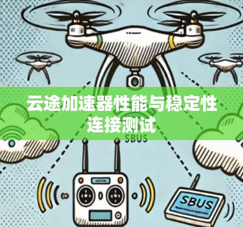 云途加速器性能与稳定性连接测试 云途加速器性能与稳定性连接测试