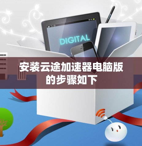 安装云途加速器电脑版的步骤如下 安装云途加速器电脑版的步骤如下
