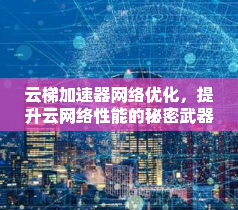 云梯加速器网络优化,提升云网络性能的秘密武器 云梯加速器网络优化,提升云网络性能的秘密武器