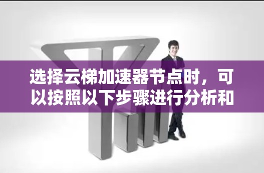 选择云梯加速器节点时,可以按照以下步骤进行分析和决策 选择云梯加速器节点时,可以按照以下步骤进行分析和决策
