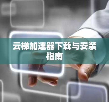 云梯加速器下载与安装指南 云梯加速器下载与安装指南