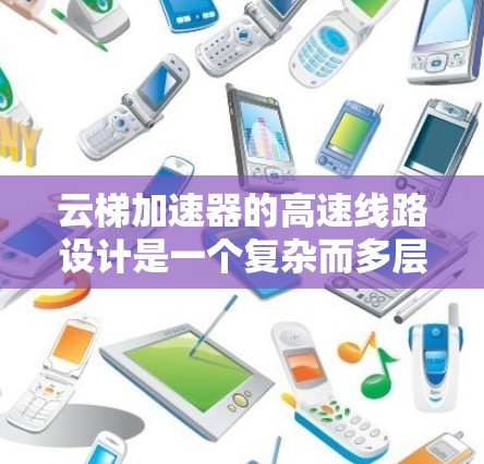 云梯加速器的高速线路设计是一个复杂而多层次的工程，需要综合考虑多个方面来实现高性能。以下是对这一设计的详细分析和步骤