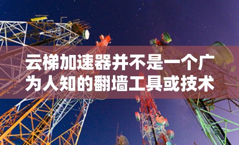 云梯加速器并不是一个广为人知的翻墙工具或技术术语。如果你指的是某种特定的工具或技术,可能需要更多的上下文来准确解答 云梯加速器并不是一个广为人知的翻墙工具或技术术语。如果你指的是某种特定的工具或技术,可能需要更多的上下文来准确解答