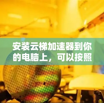 安装云梯加速器到你的电脑上,可以按照以下步骤进行 安装云梯加速器到你的电脑上,可以按照以下步骤进行