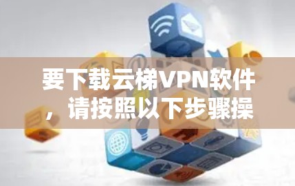 要下载云梯VPN软件,请按照以下步骤操作 要下载云梯VPN软件,请按照以下步骤操作