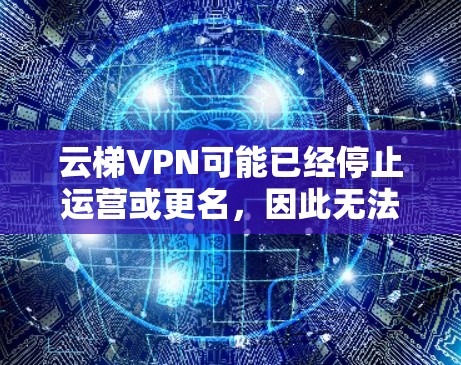 云梯VPN可能已经停止运营或更名,因此无法直接访问其官网入口。不过,以下是一些可能相关的信息和建议 云梯VPN可能已经停止运营或更名,因此无法直接访问其官网入口。不过,以下是一些可能相关的信息和建议