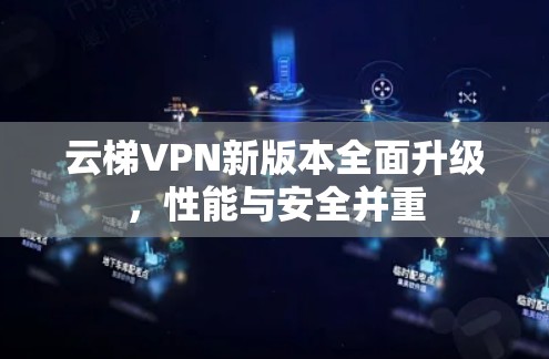 云梯VPN新版本全面升级,性能与安全并重 云梯VPN新版本全面升级,性能与安全并重