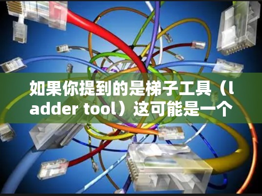 如果你提到的是梯子工具(ladder tool)这可能是一个特定的工具或功能,但在云腾加速器的上下文中,这个词汇并不常见。或许你指的是某种特定的功能或模块,例如负载均衡、缓存、数据压缩等 如果你提到的是梯子工具(ladder tool)这可能是一个特定的工具或功能,但在云腾加速器的上下文中,这个词汇并不常见。或许你指的是某种特定的功能或模块,例如负载均衡、缓存、数据压缩等