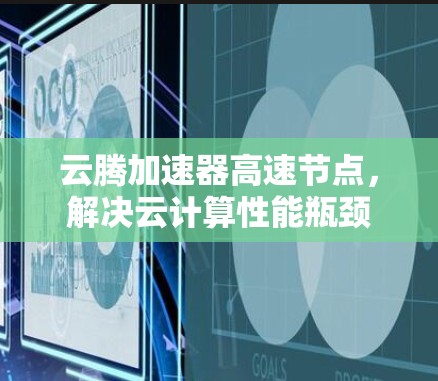 云腾加速器高速节点，解决云计算性能瓶颈