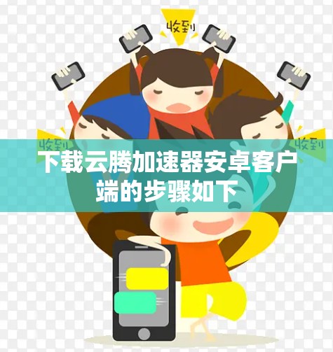 下载云腾加速器安卓客户端的步骤如下 下载云腾加速器安卓客户端的步骤如下