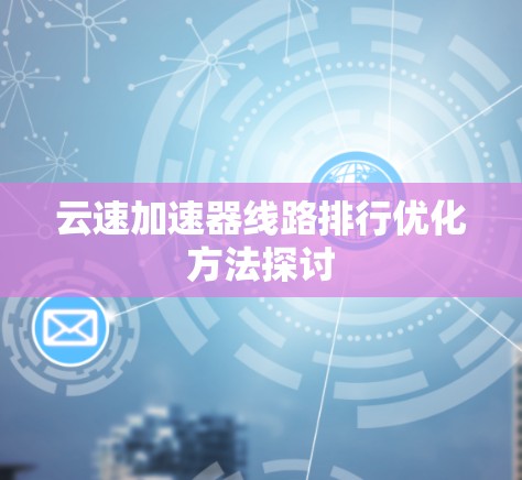 云速加速器线路排行优化方法探讨 云速加速器线路排行优化方法探讨