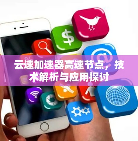 云速加速器高速节点,技术解析与应用探讨 云速加速器高速节点,技术解析与应用探讨