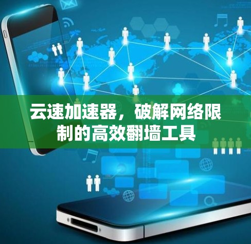 云速加速器,破解网络限制的高效翻墙工具 云速加速器,破解网络限制的高效翻墙工具