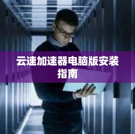 云速加速器电脑版安装指南 云速加速器电脑版安装指南