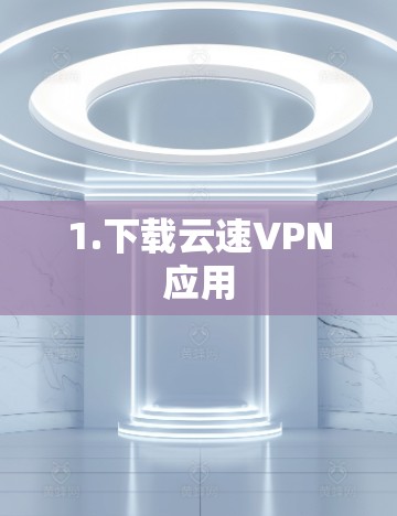 1.下载云速VPN应用 1.下载云速VPN应用